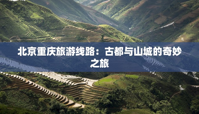 北京重庆旅游线路：古都与山城的奇妙之旅
