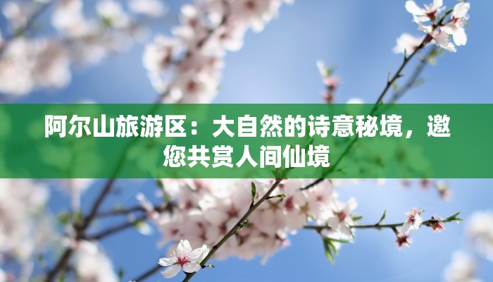 阿尔山旅游区：大自然的诗意秘境，邀您共赏人间仙境