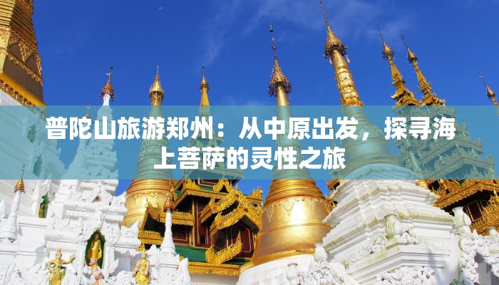 普陀山旅游郑州：从中原出发，探寻海上菩萨的灵性之旅