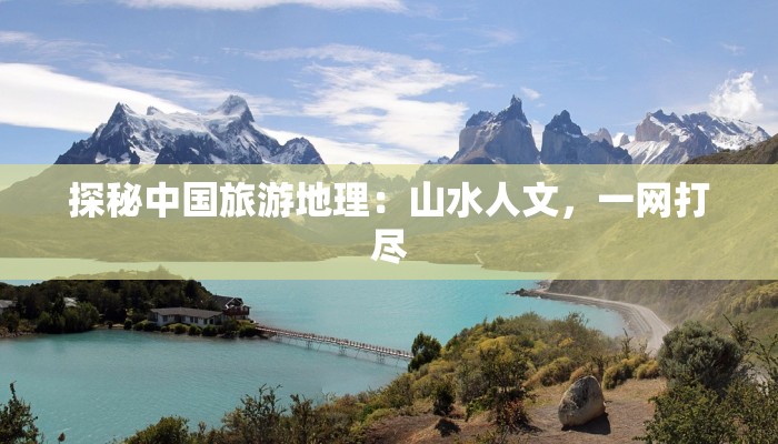 探秘中国旅游地理：山水人文，一网打尽