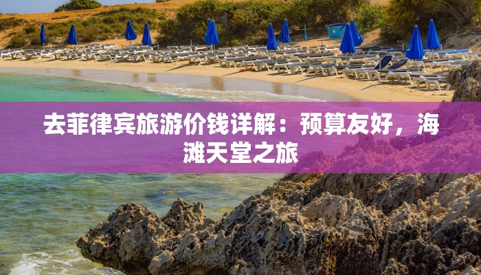 去菲律宾旅游价钱详解:预算友好,海滩天堂之旅