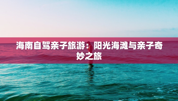海南自驾亲子旅游:阳光海滩与亲子奇妙之旅