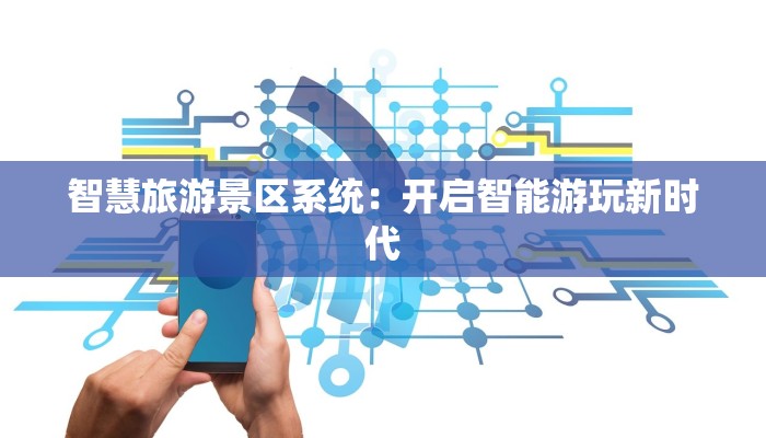 智慧旅游景区系统:开启智能游玩新时代