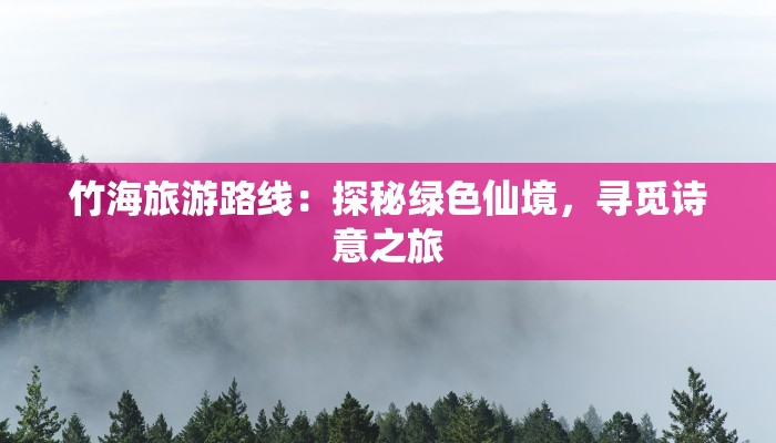 竹海旅游路线：探秘绿色仙境，寻觅诗意之旅
