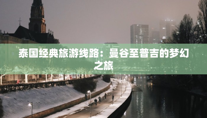 泰国经典旅游线路:曼谷至普吉的梦幻之旅