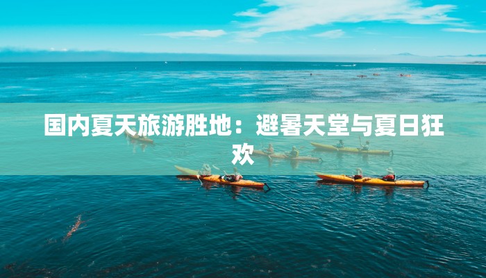 国内夏天旅游胜地：避暑天堂与夏日狂欢