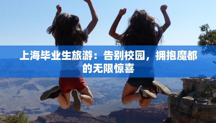 上海毕业生旅游:告别校园,拥抱魔都的无限惊喜