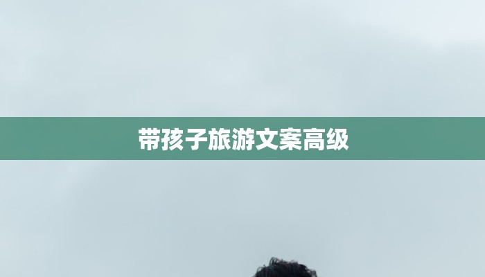 带孩子旅游文案高级