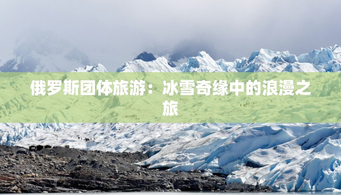 俄罗斯团体旅游:冰雪奇缘中的浪漫之旅