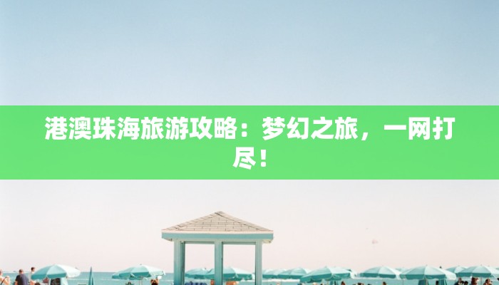 港澳珠海旅游攻略：梦幻之旅，一网打尽！