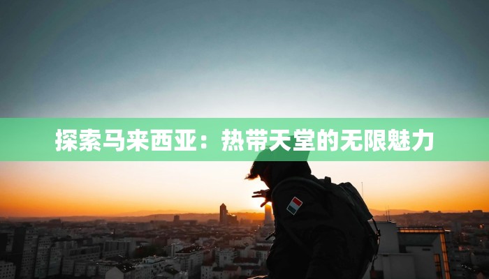 探索马来西亚:热带天堂的无限魅力