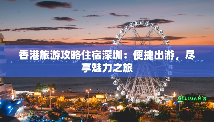 香港旅游攻略住宿深圳：便捷出游，尽享魅力之旅