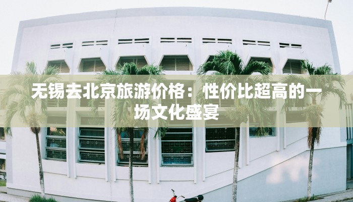 无锡去北京旅游价格：性价比超高的一场文化盛宴