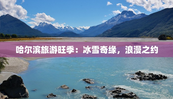 哈尔滨旅游旺季：冰雪奇缘，浪漫之约