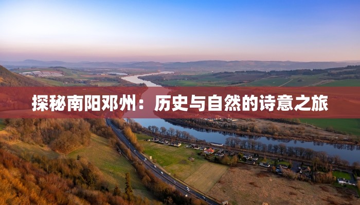 探秘南阳邓州:历史与自然的诗意之旅