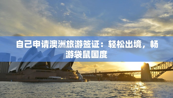 自己申请澳洲旅游签证:轻松出境,畅游袋鼠国度