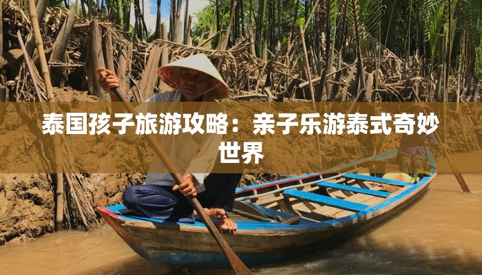 泰国孩子旅游攻略：亲子乐游泰式奇妙世界