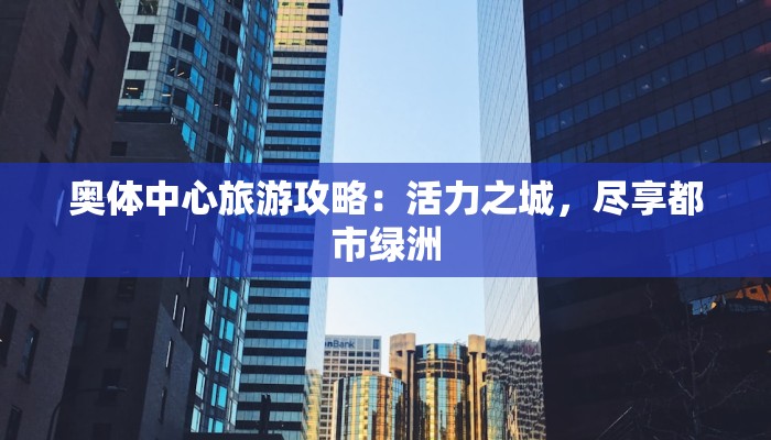 奥体中心旅游攻略：活力之城，尽享都市绿洲