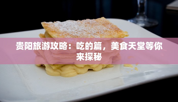 贵阳旅游攻略：吃的篇，美食天堂等你来探秘