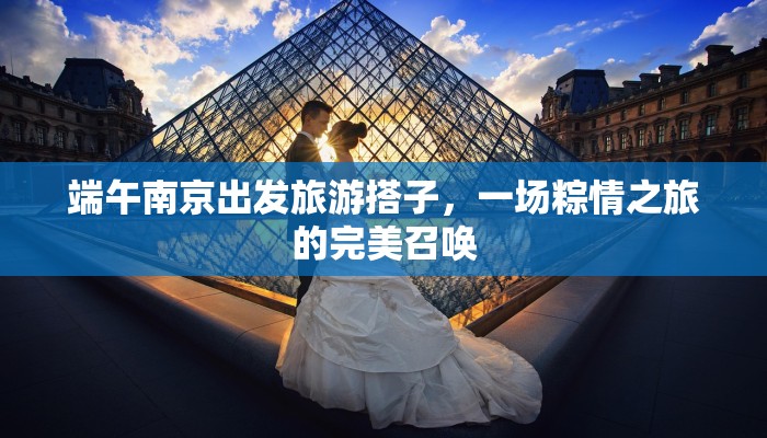 端午南京出发旅游搭子，一场粽情之旅的完美召唤