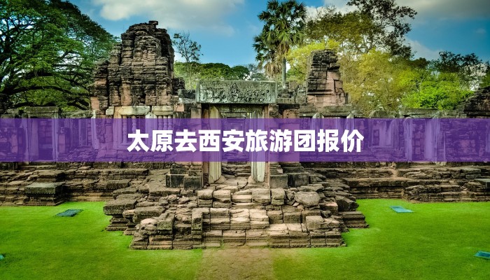 太原去西安旅游团报价