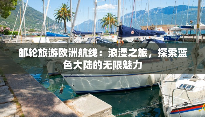 邮轮旅游欧洲航线:浪漫之旅,探索蓝色大陆的无限魅力