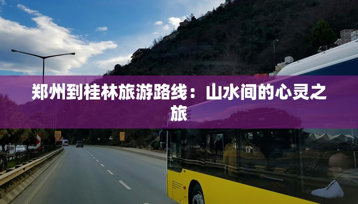 郑州到桂林旅游路线:山水间的心灵之旅