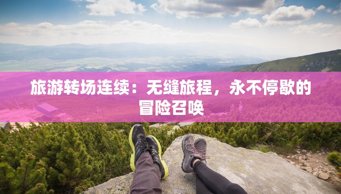 旅游转场连续：无缝旅程，永不停歇的冒险召唤