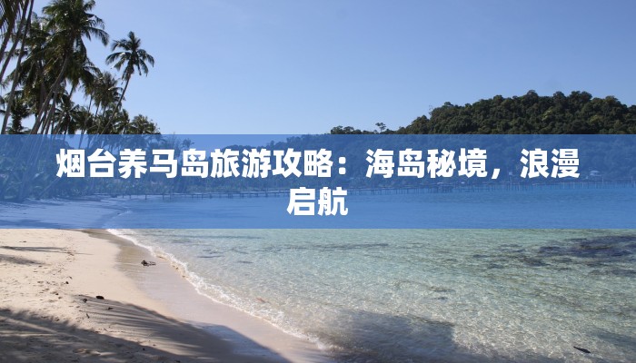 烟台养马岛旅游攻略：海岛秘境，浪漫启航