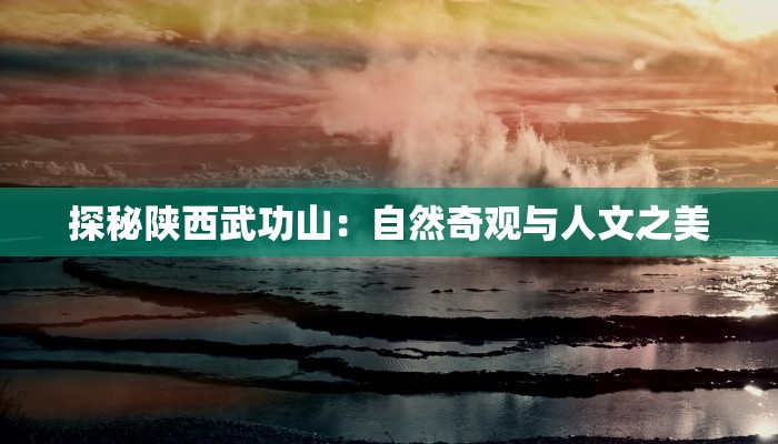 探秘陕西武功山:自然奇观与人文之美