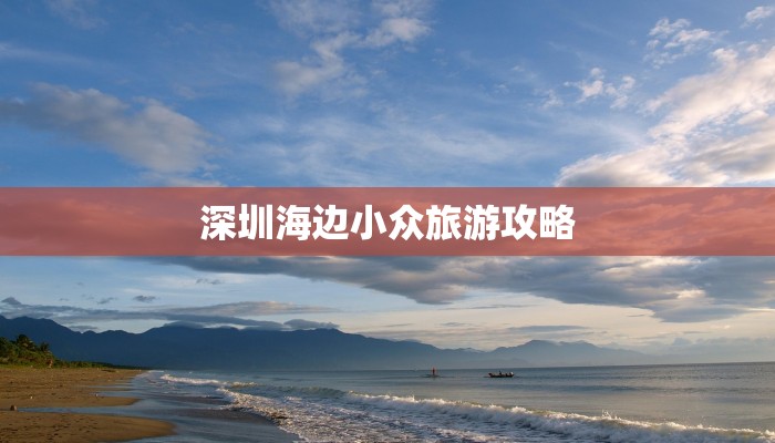 深圳海边小众旅游攻略