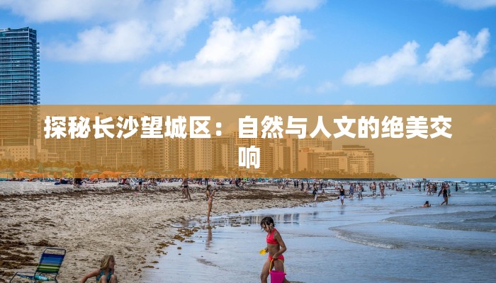 探秘长沙望城区：自然与人文的绝美交响