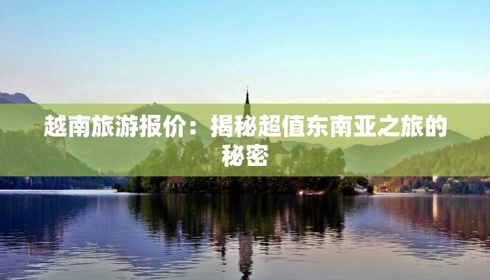 越南旅游报价：揭秘超值东南亚之旅的秘密