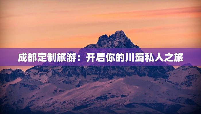 成都定制旅游：开启你的川蜀私人之旅