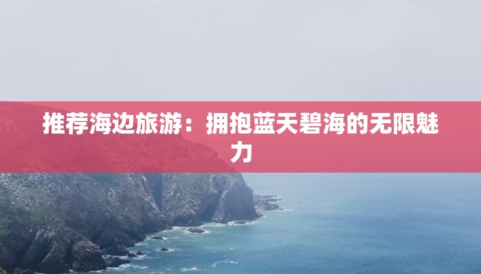 推荐海边旅游：拥抱蓝天碧海的无限魅力