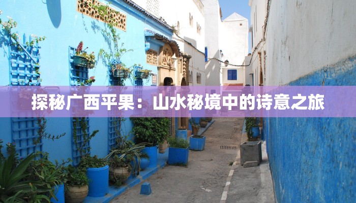 探秘广西平果：山水秘境中的诗意之旅