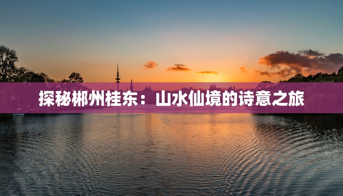 探秘郴州桂东：山水仙境的诗意之旅