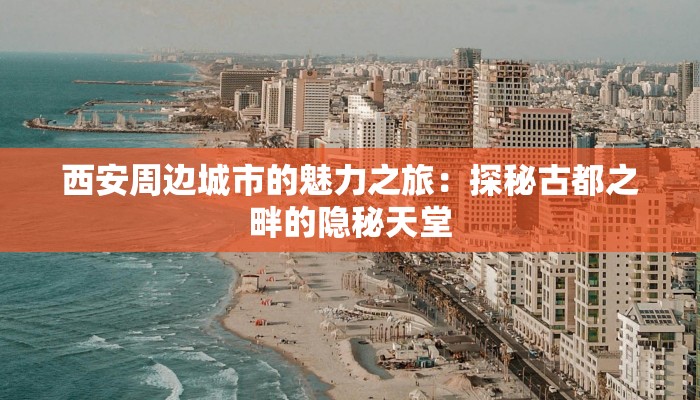 西安周边城市的魅力之旅:探秘古都之畔的隐秘天堂