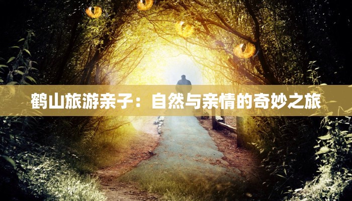 鹤山旅游亲子：自然与亲情的奇妙之旅