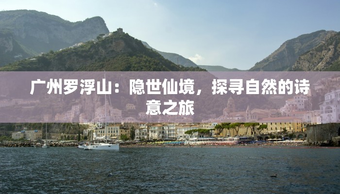 广州罗浮山:隐世仙境,探寻自然的诗意之旅