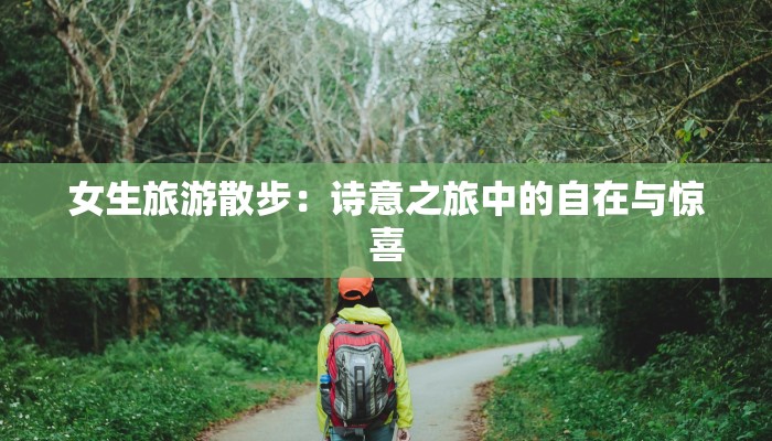 女生旅游散步:诗意之旅中的自在与惊喜