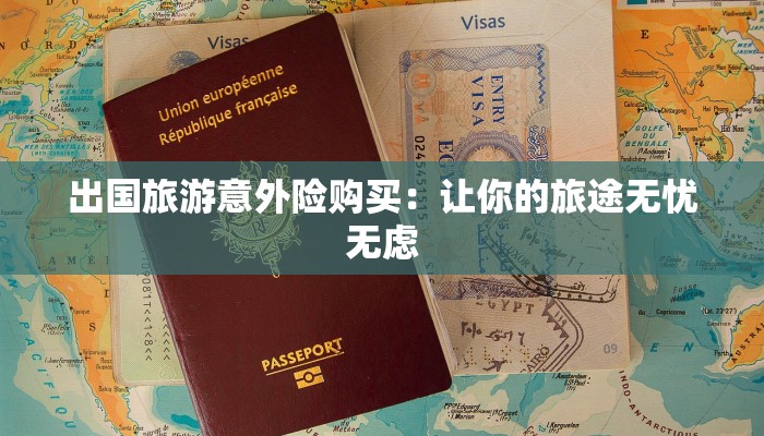 出国旅游意外险购买：让你的旅途无忧无虑