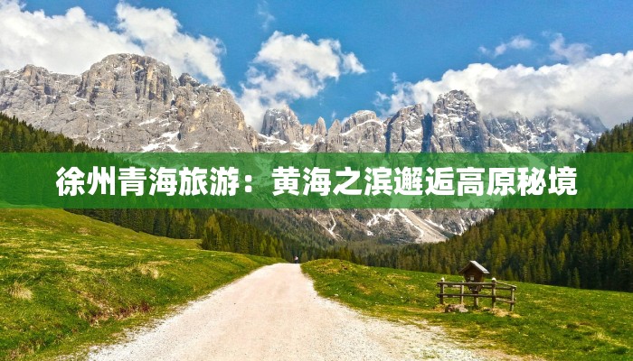 徐州青海旅游:黄海之滨邂逅高原秘境