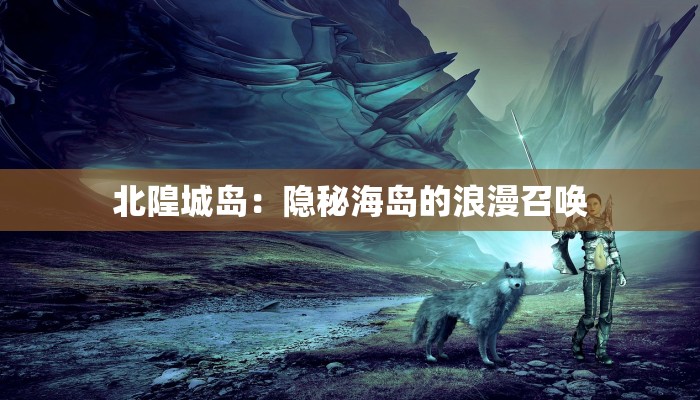 北隍城岛：隐秘海岛的浪漫召唤