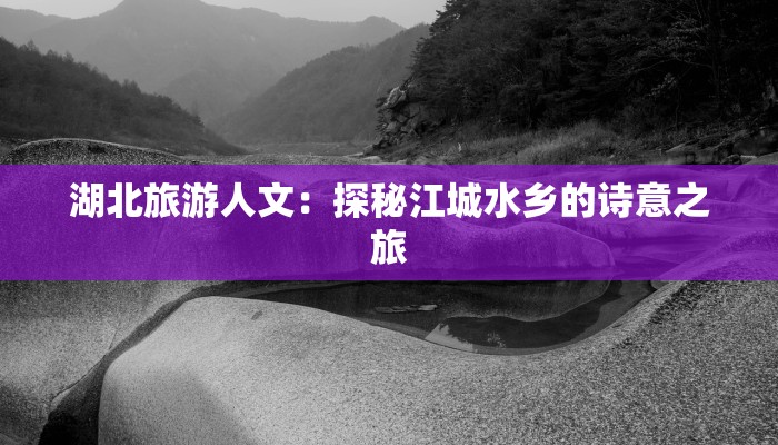 湖北旅游人文：探秘江城水乡的诗意之旅