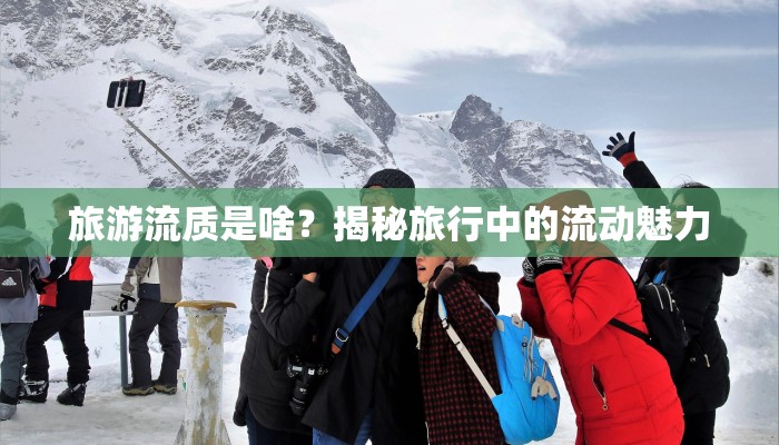 旅游流质是啥?揭秘旅行中的流动魅力