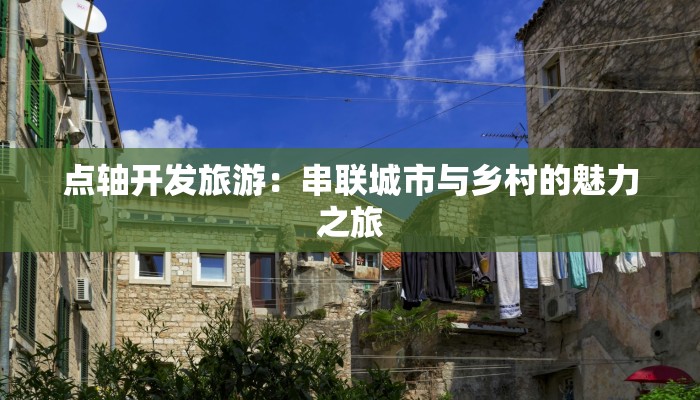 点轴开发旅游:串联城市与乡村的魅力之旅