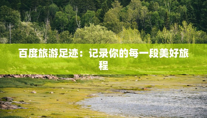 百度旅游足迹：记录你的每一段美好旅程