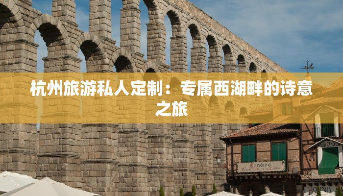 杭州旅游私人定制：专属西湖畔的诗意之旅