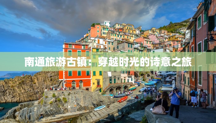 南通旅游古镇:穿越时光的诗意之旅